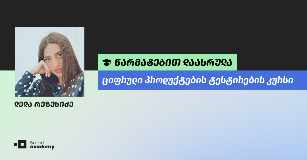 "სმარტ აკადემიაში გავლილი კურსი იქნება წინაპირობა იმისა, რომ გავხდე წარმატებული პროგრამული უზრუნველყოფის ტესტერი" - ლელა რეზესიძის შთაბეჭდილება