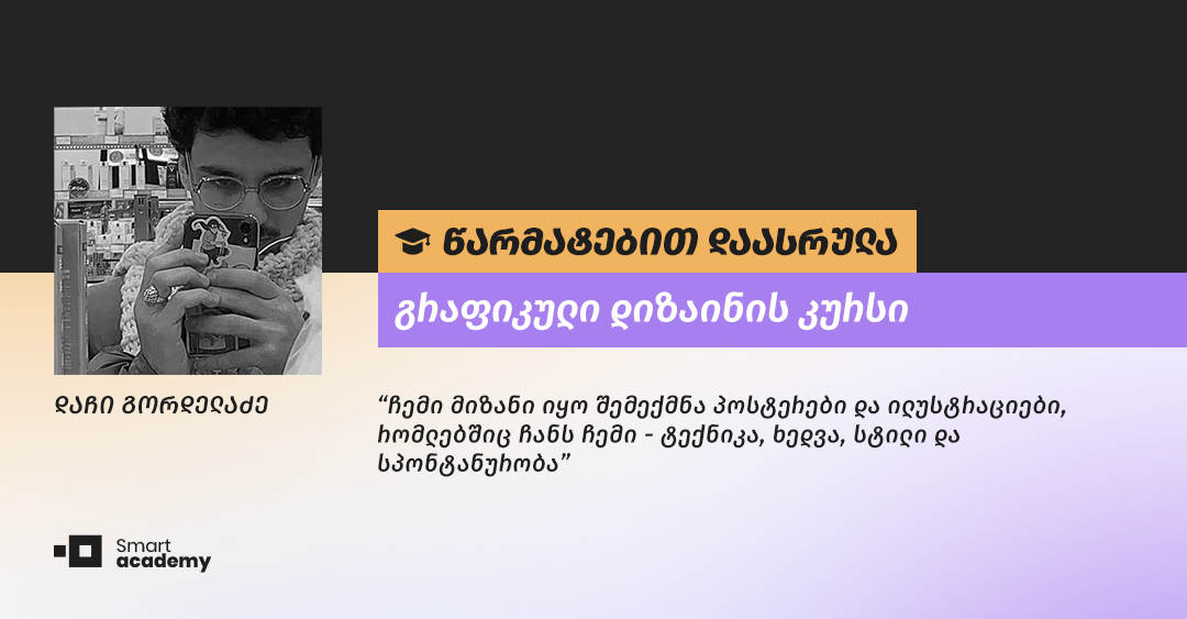 "გრაფიკული დიზაინის ცოდნა საშუალებას მაძლევს გადმოვცე ჩემი ხედვები, უფრო ორიგინალურად, ილუსტრაციების და პოსტერების საშუალებით" - დაჩი გორდელაძის შთაბეჭდილება